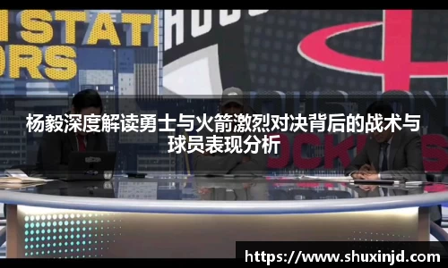 杨毅深度解读勇士与火箭激烈对决背后的战术与球员表现分析
