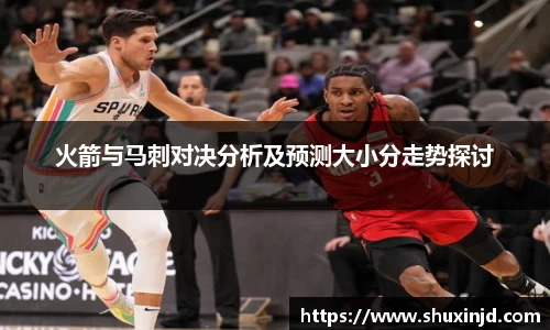 火箭与马刺对决分析及预测大小分走势探讨