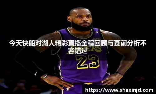 今天快船对湖人精彩直播全程回顾与赛前分析不容错过